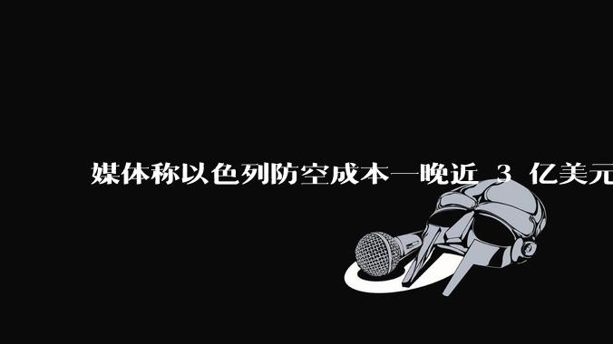 媒体称以色列防空成本一晚近 3 亿美元,最多再撑 12 天,美方会支援吗?若无美补给结果会如何?