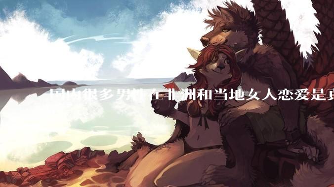 国内很多男性在非洲和当地女人恋爱是真的吗?